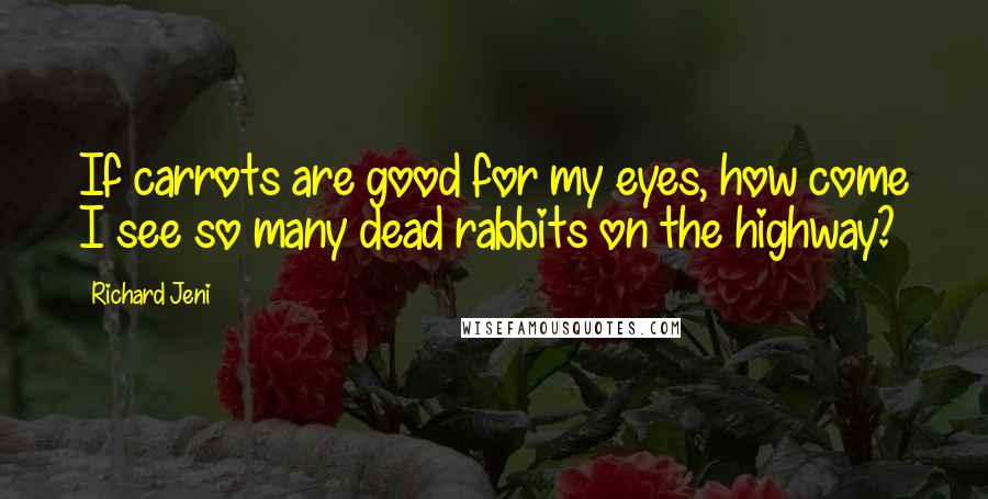 Richard Jeni Quotes: If carrots are good for my eyes, how come I see so many dead rabbits on the highway?