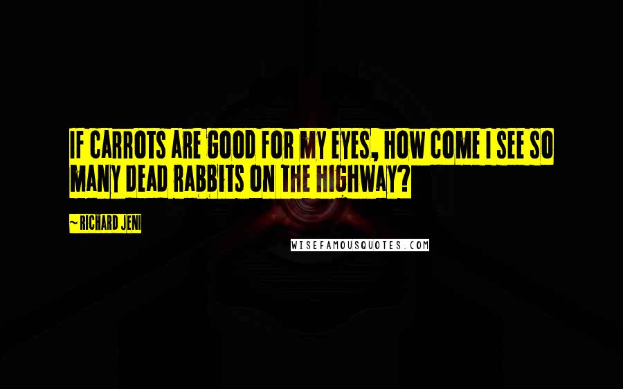 Richard Jeni Quotes: If carrots are good for my eyes, how come I see so many dead rabbits on the highway?