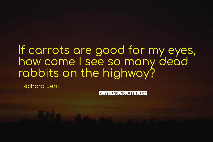 Richard Jeni Quotes: If carrots are good for my eyes, how come I see so many dead rabbits on the highway?