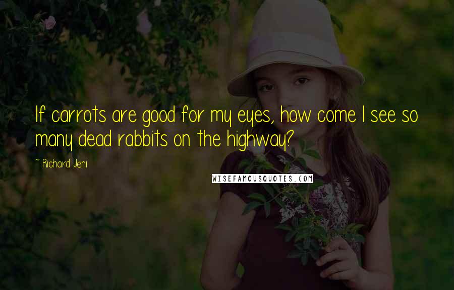 Richard Jeni Quotes: If carrots are good for my eyes, how come I see so many dead rabbits on the highway?