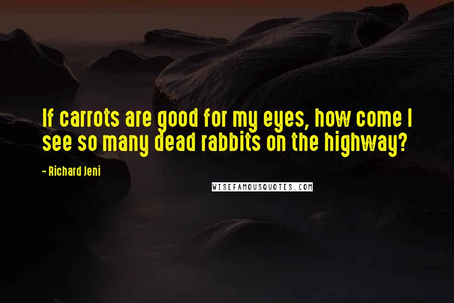 Richard Jeni Quotes: If carrots are good for my eyes, how come I see so many dead rabbits on the highway?