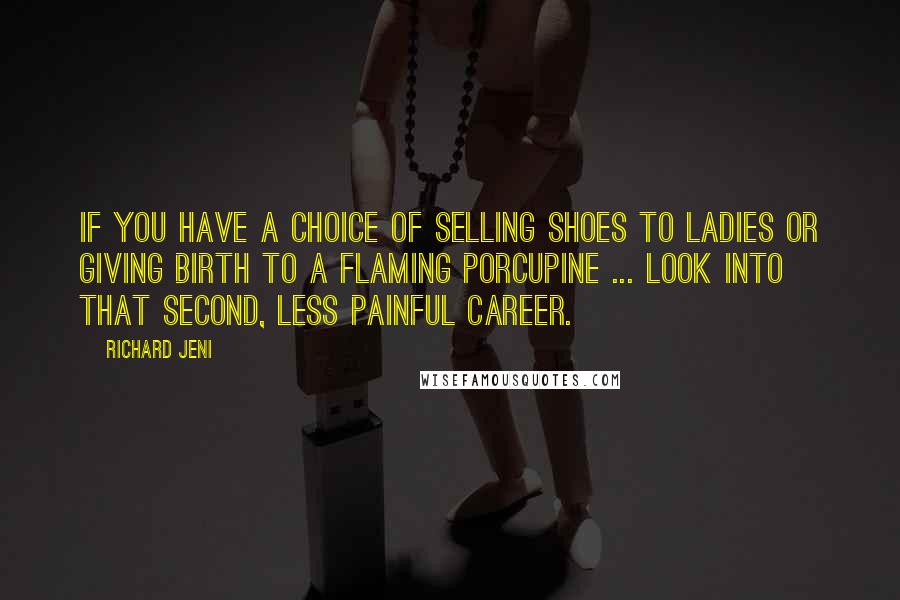 Richard Jeni Quotes: If you have a choice of selling shoes to ladies or giving birth to a flaming porcupine ... look into that second, less painful career.