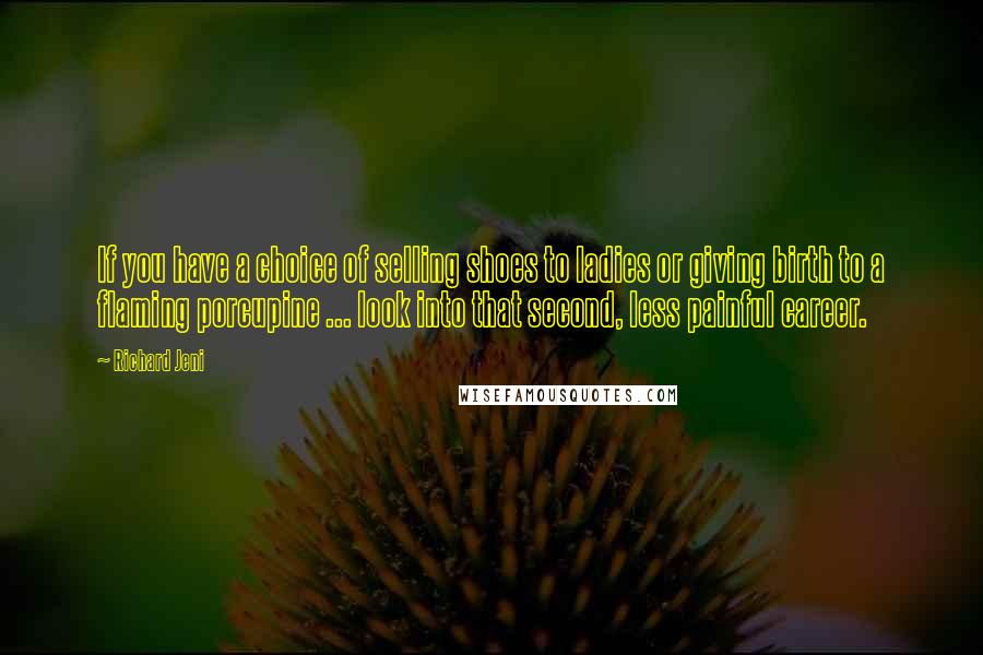 Richard Jeni Quotes: If you have a choice of selling shoes to ladies or giving birth to a flaming porcupine ... look into that second, less painful career.