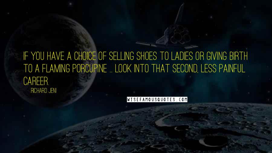 Richard Jeni Quotes: If you have a choice of selling shoes to ladies or giving birth to a flaming porcupine ... look into that second, less painful career.