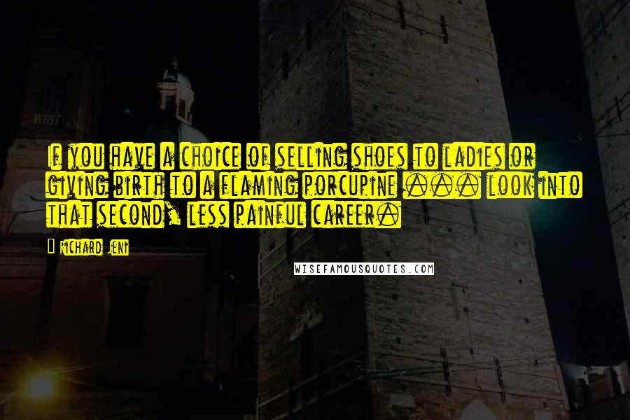 Richard Jeni Quotes: If you have a choice of selling shoes to ladies or giving birth to a flaming porcupine ... look into that second, less painful career.