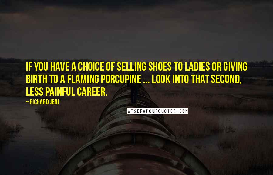Richard Jeni Quotes: If you have a choice of selling shoes to ladies or giving birth to a flaming porcupine ... look into that second, less painful career.