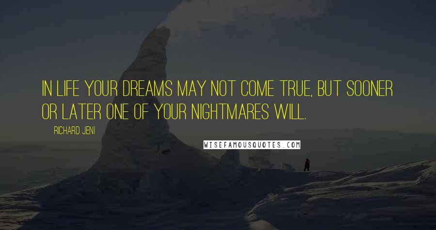 Richard Jeni Quotes: In life your dreams may not come true, but sooner or later one of your nightmares will.