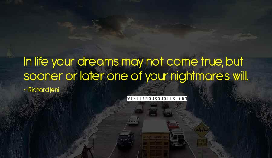 Richard Jeni Quotes: In life your dreams may not come true, but sooner or later one of your nightmares will.