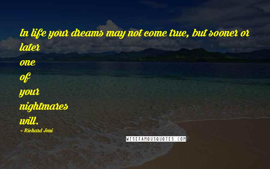Richard Jeni Quotes: In life your dreams may not come true, but sooner or later one of your nightmares will.