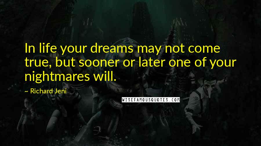 Richard Jeni Quotes: In life your dreams may not come true, but sooner or later one of your nightmares will.