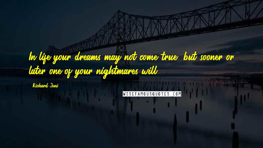 Richard Jeni Quotes: In life your dreams may not come true, but sooner or later one of your nightmares will.