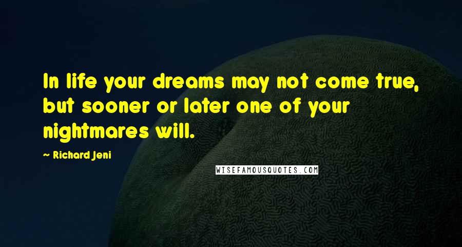 Richard Jeni Quotes: In life your dreams may not come true, but sooner or later one of your nightmares will.