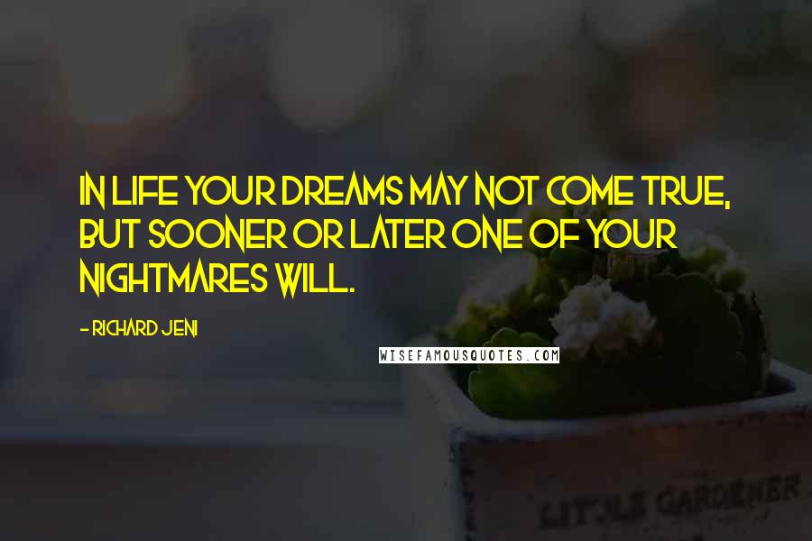 Richard Jeni Quotes: In life your dreams may not come true, but sooner or later one of your nightmares will.