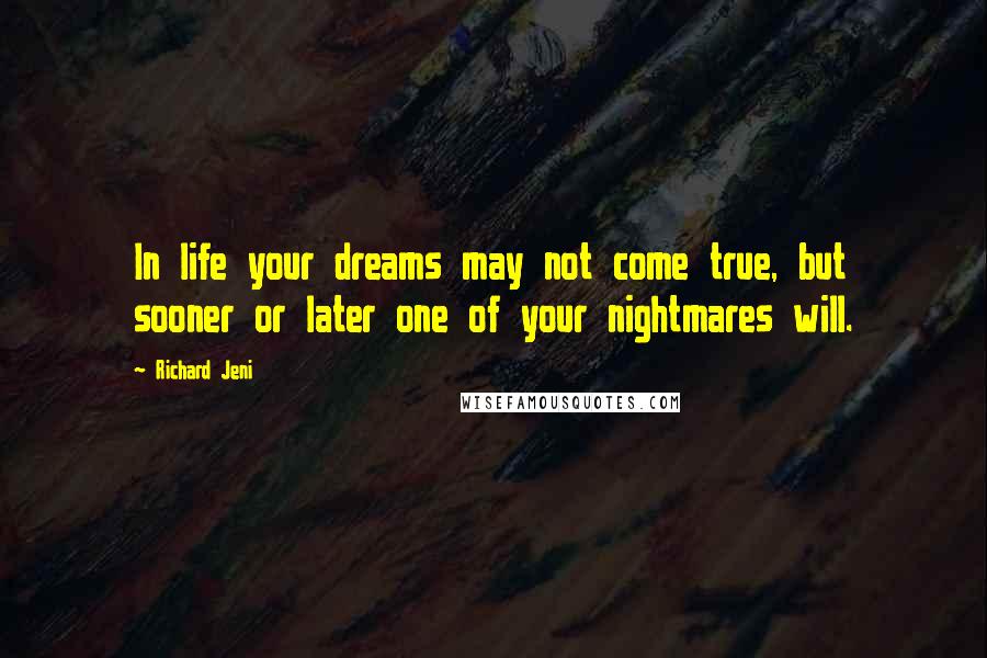 Richard Jeni Quotes: In life your dreams may not come true, but sooner or later one of your nightmares will.