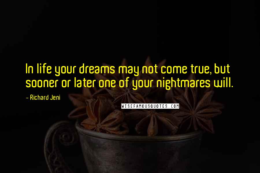 Richard Jeni Quotes: In life your dreams may not come true, but sooner or later one of your nightmares will.