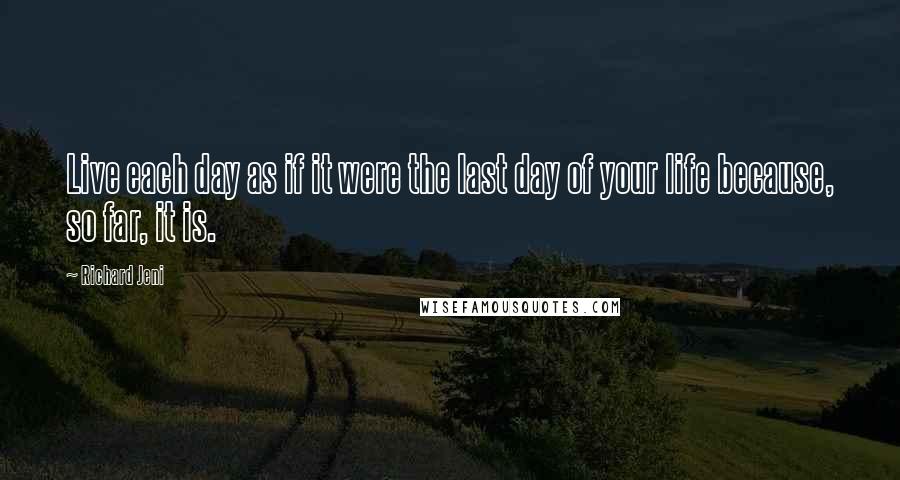 Richard Jeni Quotes: Live each day as if it were the last day of your life because, so far, it is.