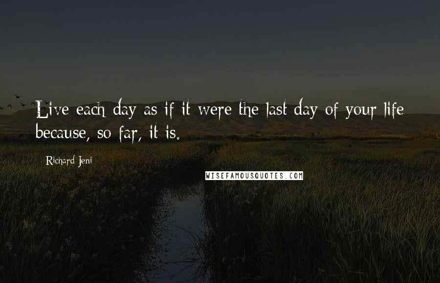 Richard Jeni Quotes: Live each day as if it were the last day of your life because, so far, it is.