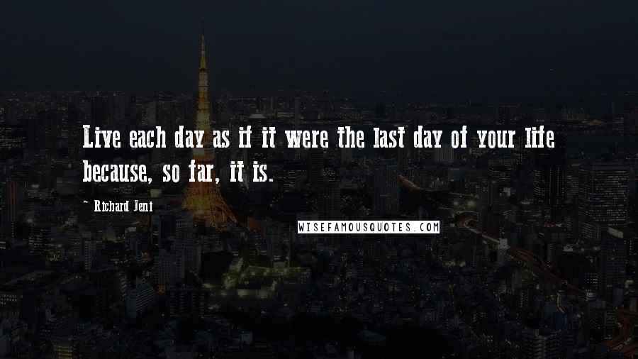 Richard Jeni Quotes: Live each day as if it were the last day of your life because, so far, it is.