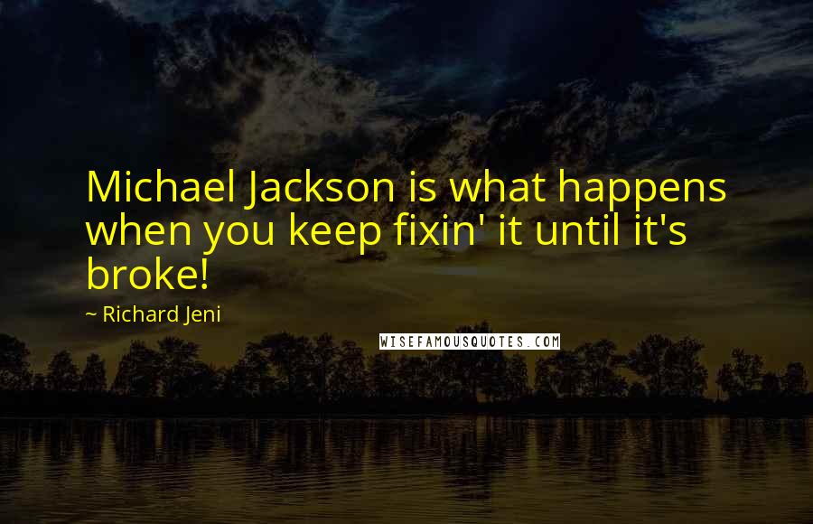 Richard Jeni Quotes: Michael Jackson is what happens when you keep fixin' it until it's broke!