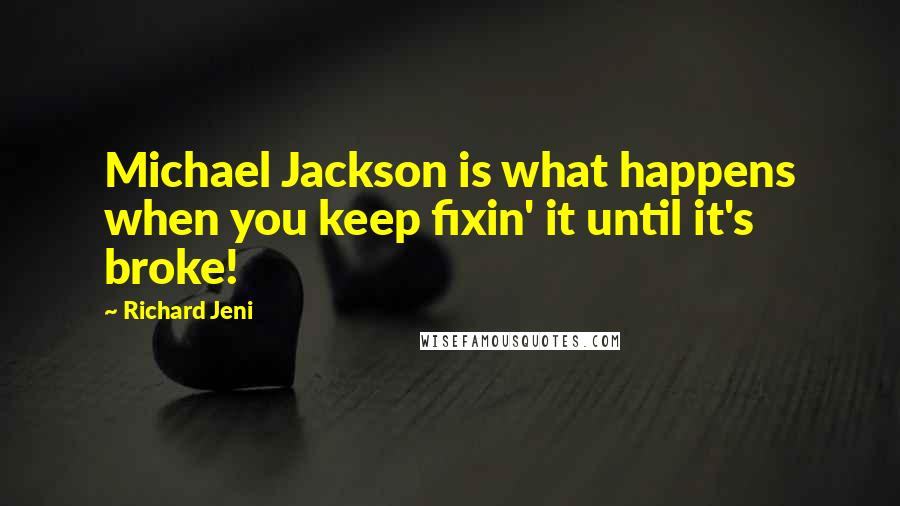 Richard Jeni Quotes: Michael Jackson is what happens when you keep fixin' it until it's broke!