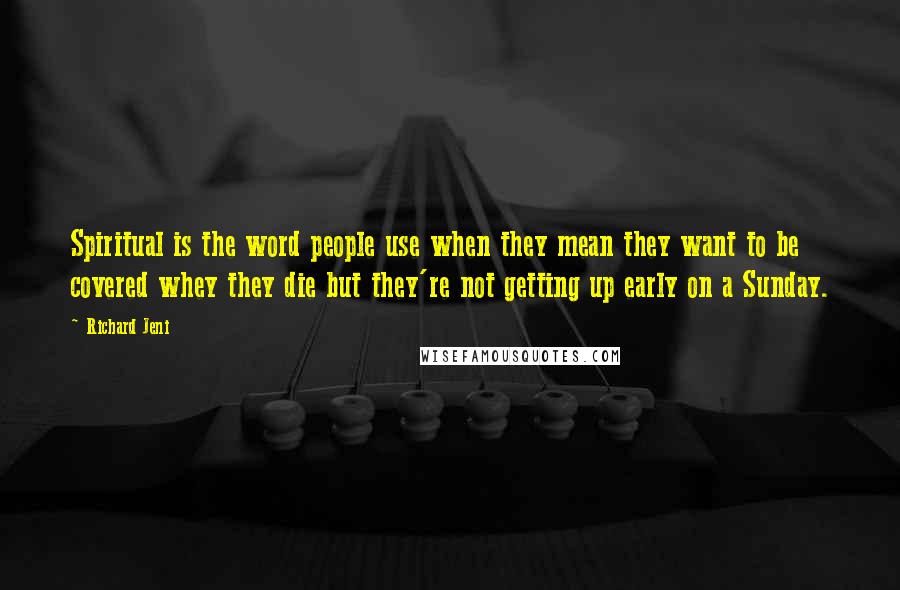 Richard Jeni Quotes: Spiritual is the word people use when they mean they want to be covered whey they die but they're not getting up early on a Sunday.