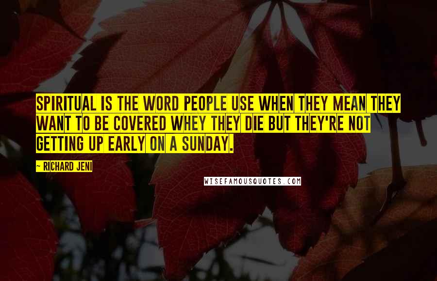 Richard Jeni Quotes: Spiritual is the word people use when they mean they want to be covered whey they die but they're not getting up early on a Sunday.