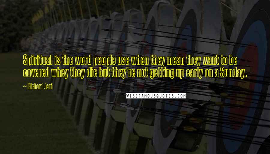 Richard Jeni Quotes: Spiritual is the word people use when they mean they want to be covered whey they die but they're not getting up early on a Sunday.