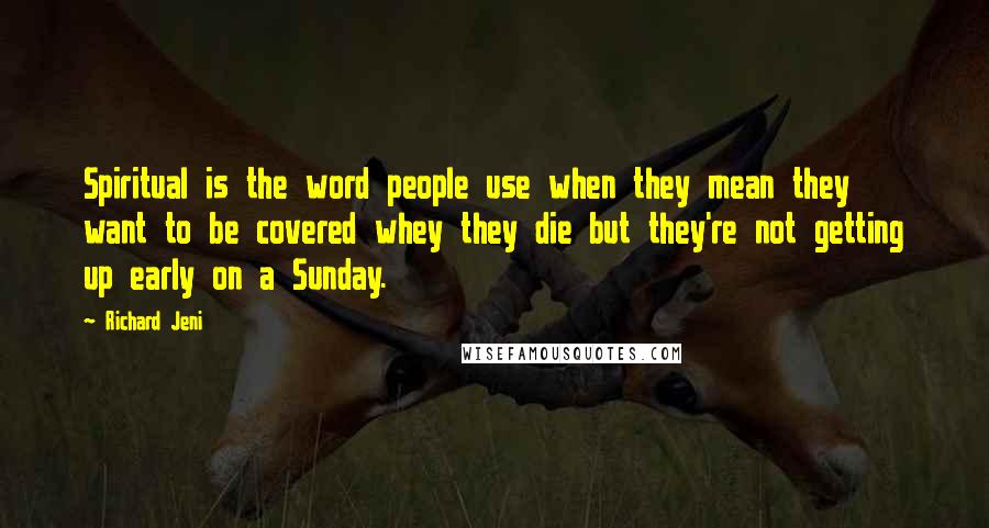 Richard Jeni Quotes: Spiritual is the word people use when they mean they want to be covered whey they die but they're not getting up early on a Sunday.