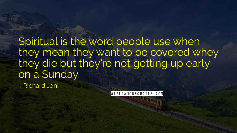 Richard Jeni Quotes: Spiritual is the word people use when they mean they want to be covered whey they die but they're not getting up early on a Sunday.