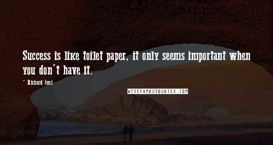 Richard Jeni Quotes: Success is like toilet paper, it only seems important when you don't have it.
