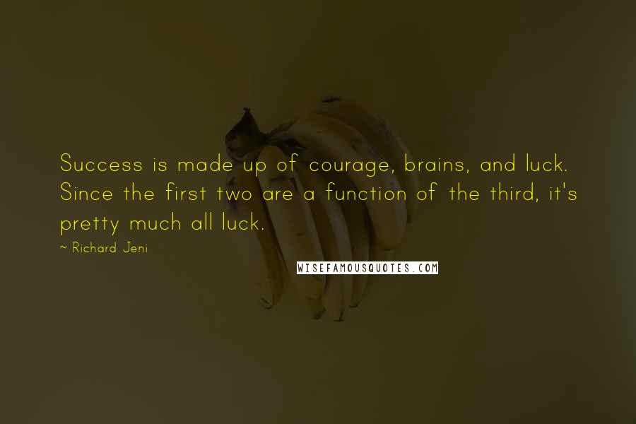 Richard Jeni Quotes: Success is made up of courage, brains, and luck. Since the first two are a function of the third, it's pretty much all luck.