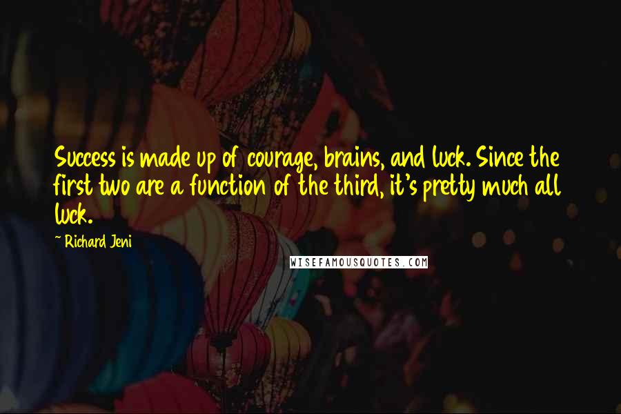 Richard Jeni Quotes: Success is made up of courage, brains, and luck. Since the first two are a function of the third, it's pretty much all luck.