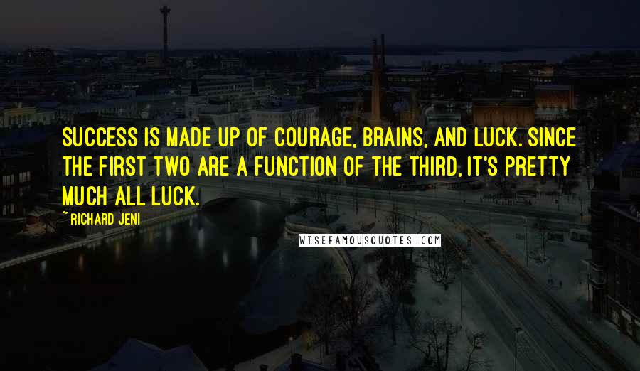 Richard Jeni Quotes: Success is made up of courage, brains, and luck. Since the first two are a function of the third, it's pretty much all luck.