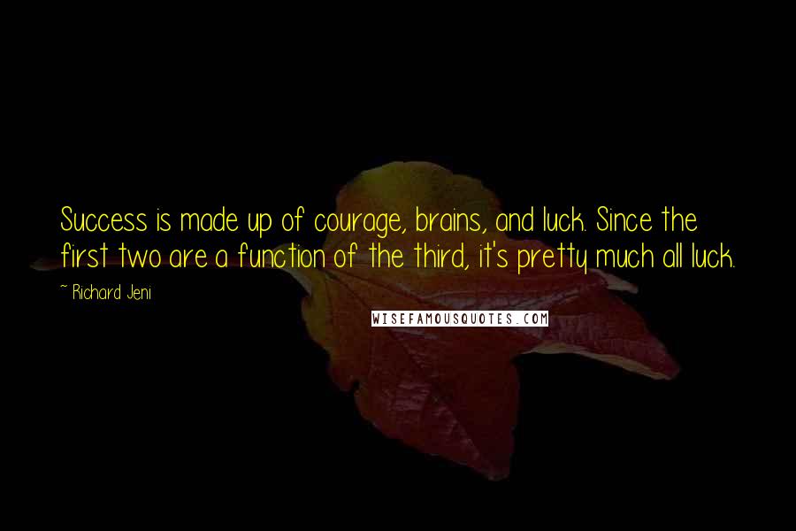 Richard Jeni Quotes: Success is made up of courage, brains, and luck. Since the first two are a function of the third, it's pretty much all luck.