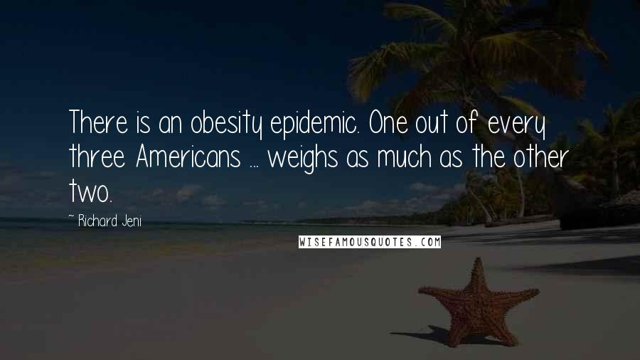 Richard Jeni Quotes: There is an obesity epidemic. One out of every three Americans ... weighs as much as the other two.