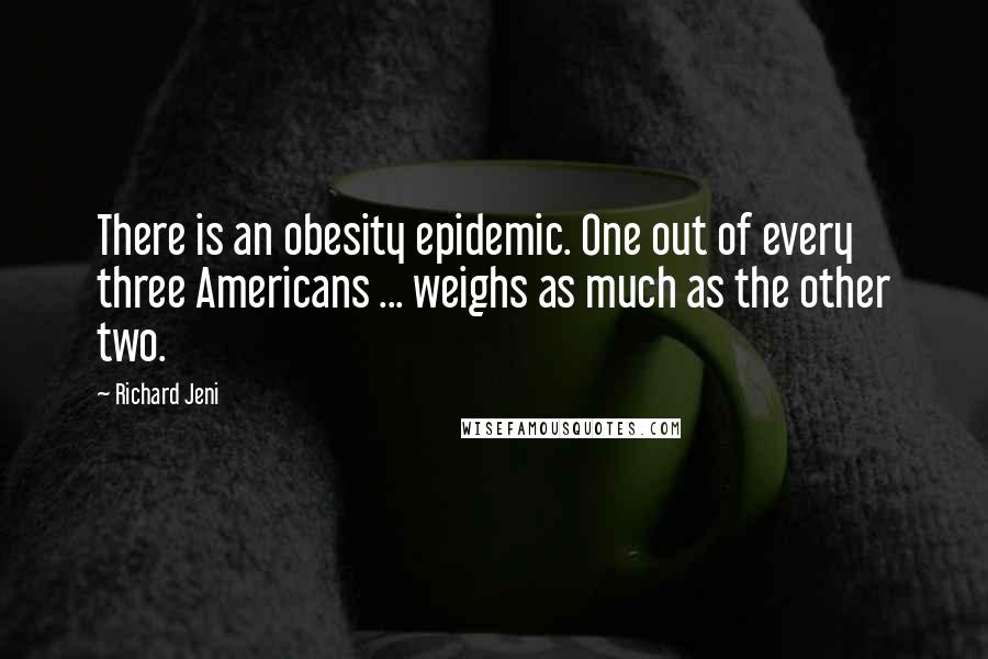 Richard Jeni Quotes: There is an obesity epidemic. One out of every three Americans ... weighs as much as the other two.