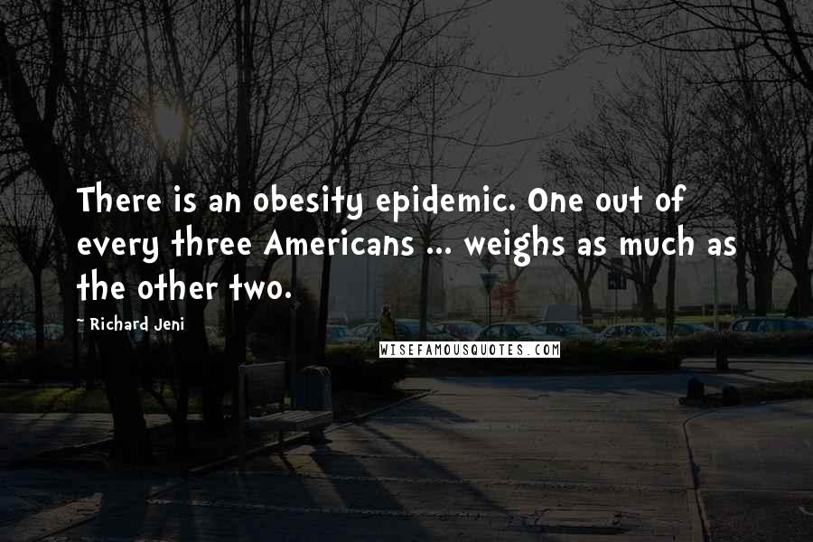 Richard Jeni Quotes: There is an obesity epidemic. One out of every three Americans ... weighs as much as the other two.