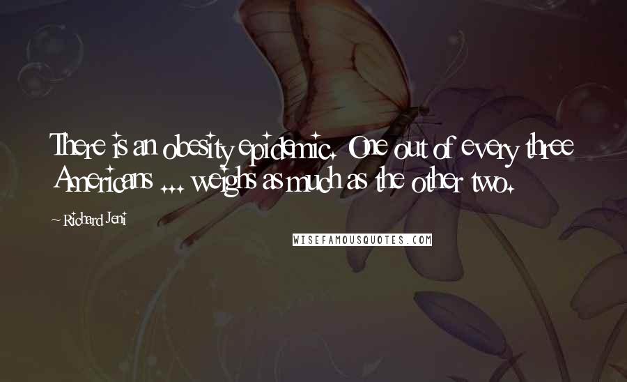 Richard Jeni Quotes: There is an obesity epidemic. One out of every three Americans ... weighs as much as the other two.