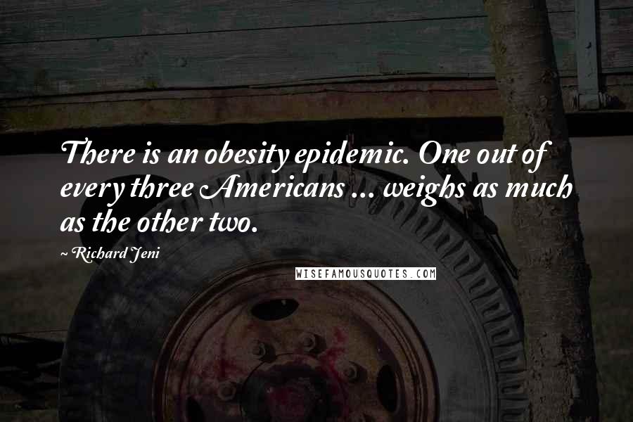 Richard Jeni Quotes: There is an obesity epidemic. One out of every three Americans ... weighs as much as the other two.