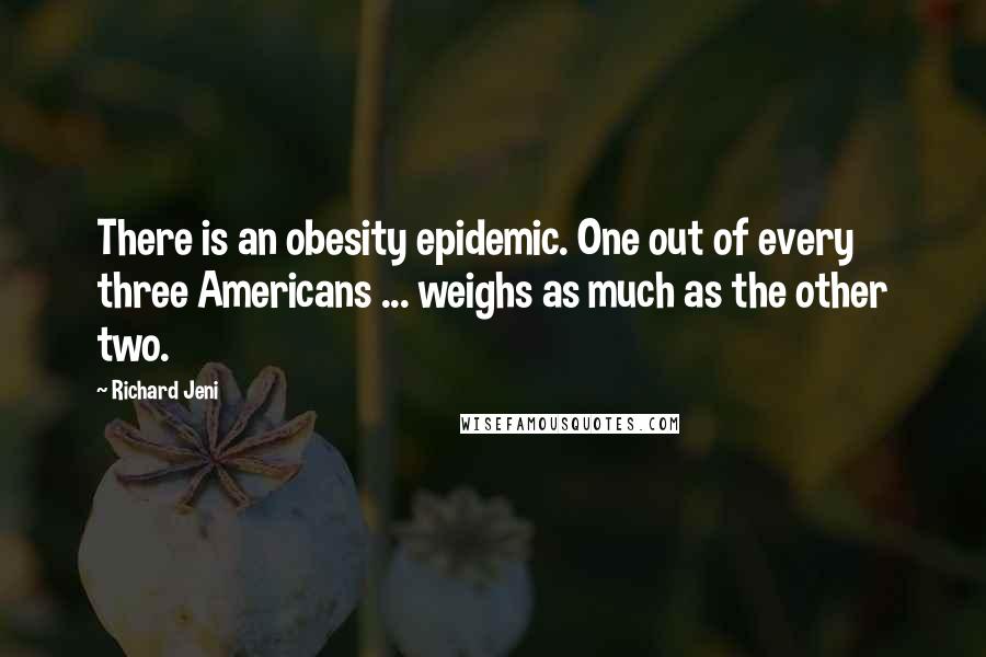 Richard Jeni Quotes: There is an obesity epidemic. One out of every three Americans ... weighs as much as the other two.