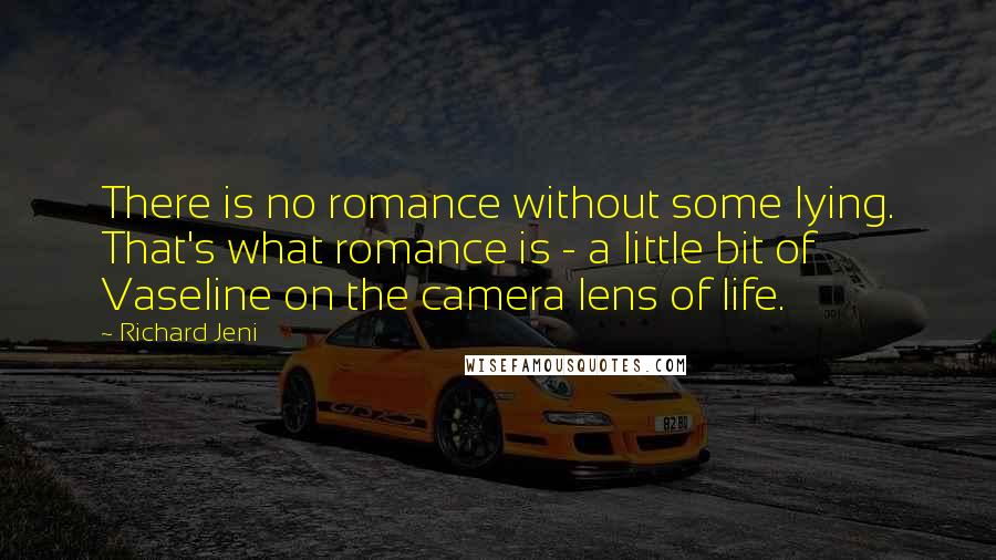 Richard Jeni Quotes: There is no romance without some lying. That's what romance is - a little bit of Vaseline on the camera lens of life.