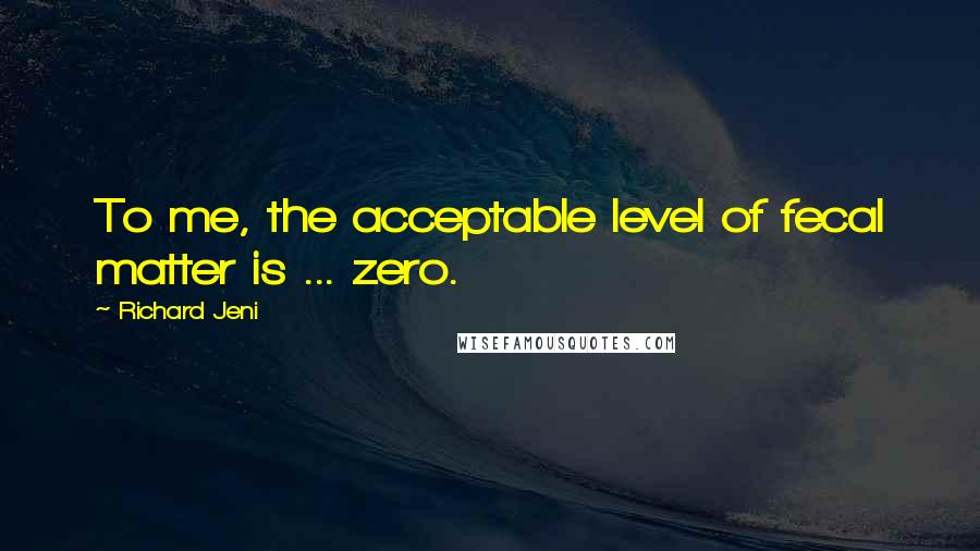 Richard Jeni Quotes: To me, the acceptable level of fecal matter is ... zero.