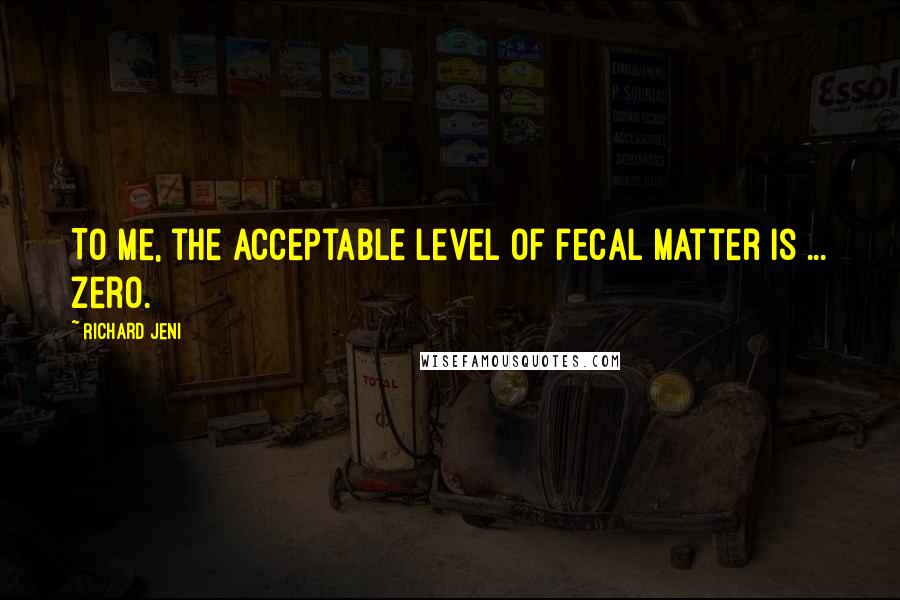 Richard Jeni Quotes: To me, the acceptable level of fecal matter is ... zero.