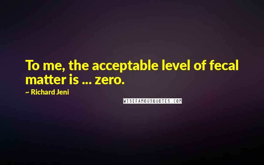 Richard Jeni Quotes: To me, the acceptable level of fecal matter is ... zero.