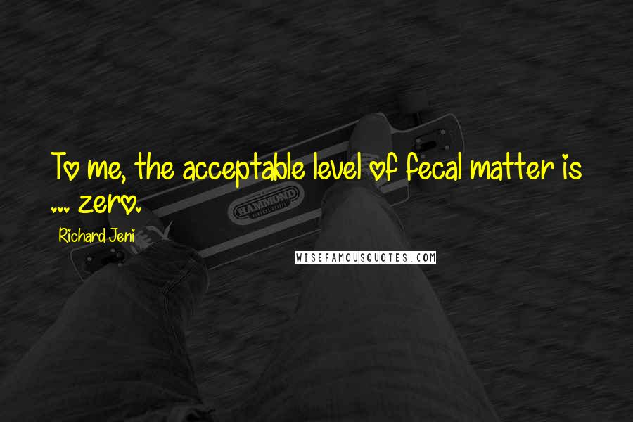 Richard Jeni Quotes: To me, the acceptable level of fecal matter is ... zero.