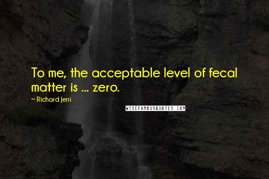 Richard Jeni Quotes: To me, the acceptable level of fecal matter is ... zero.