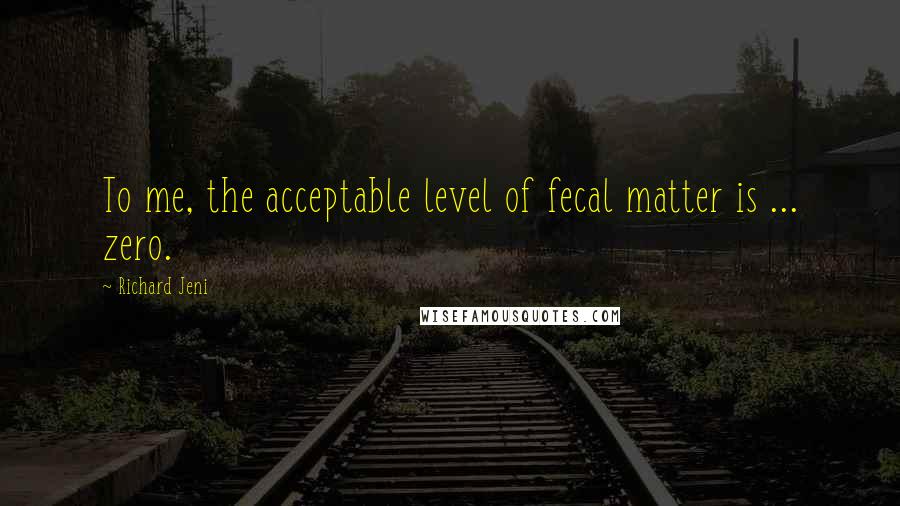 Richard Jeni Quotes: To me, the acceptable level of fecal matter is ... zero.