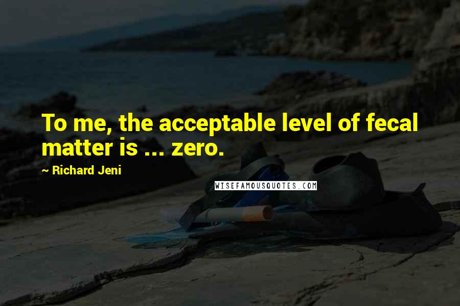 Richard Jeni Quotes: To me, the acceptable level of fecal matter is ... zero.