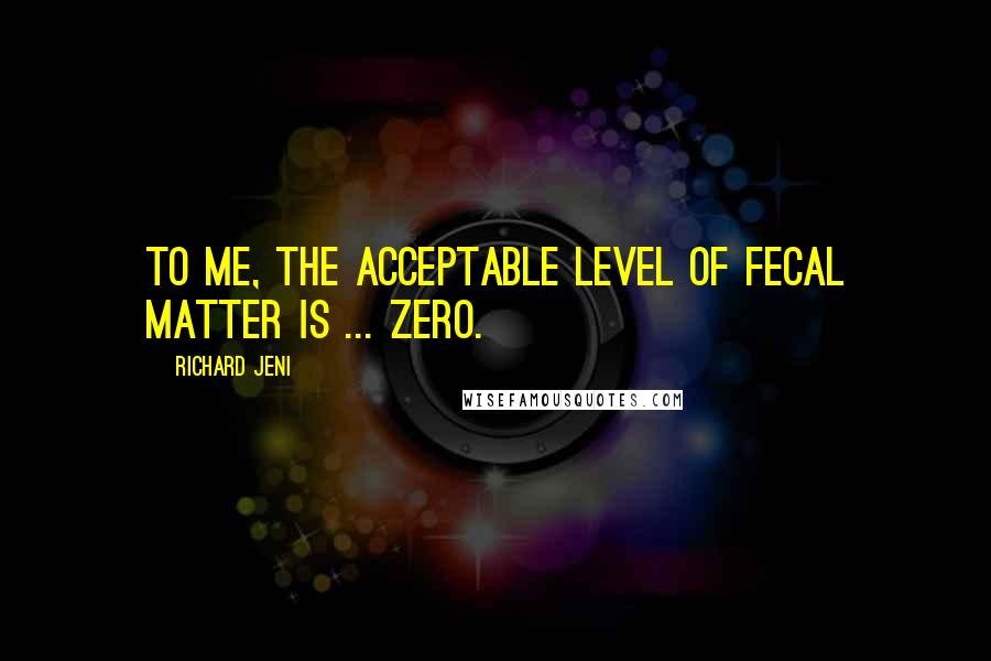 Richard Jeni Quotes: To me, the acceptable level of fecal matter is ... zero.