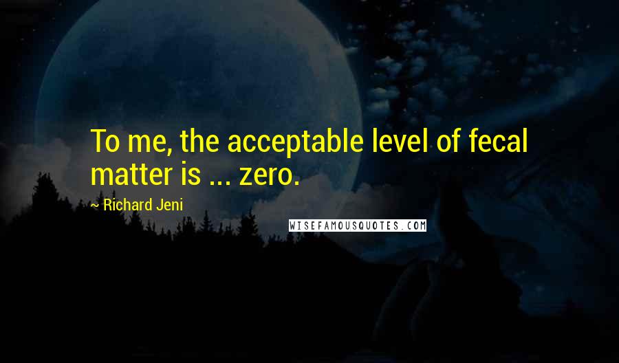 Richard Jeni Quotes: To me, the acceptable level of fecal matter is ... zero.